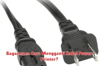 Bagaimana Cara Mengganti Kabel Power Printer?
